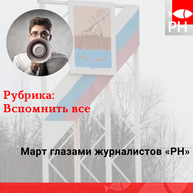 Вспомнить все: март глазами журналистов «РН»