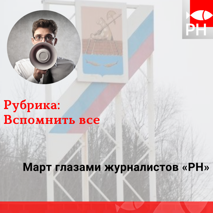 Вспомнить все: март глазами журналистов «РН»